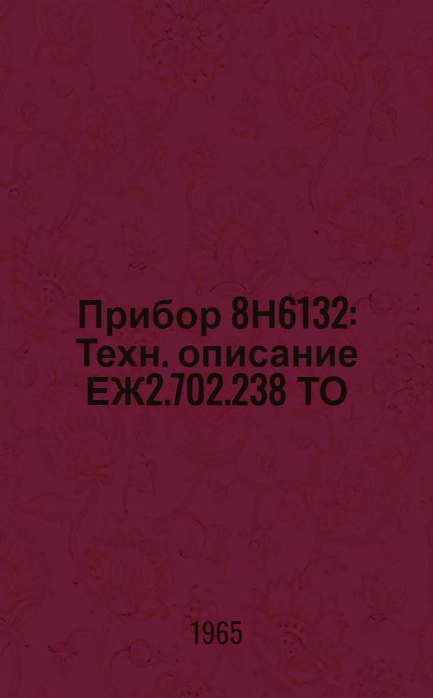Прибор 8Н6132 : Техн. описание ЕЖ2.702.238 ТО