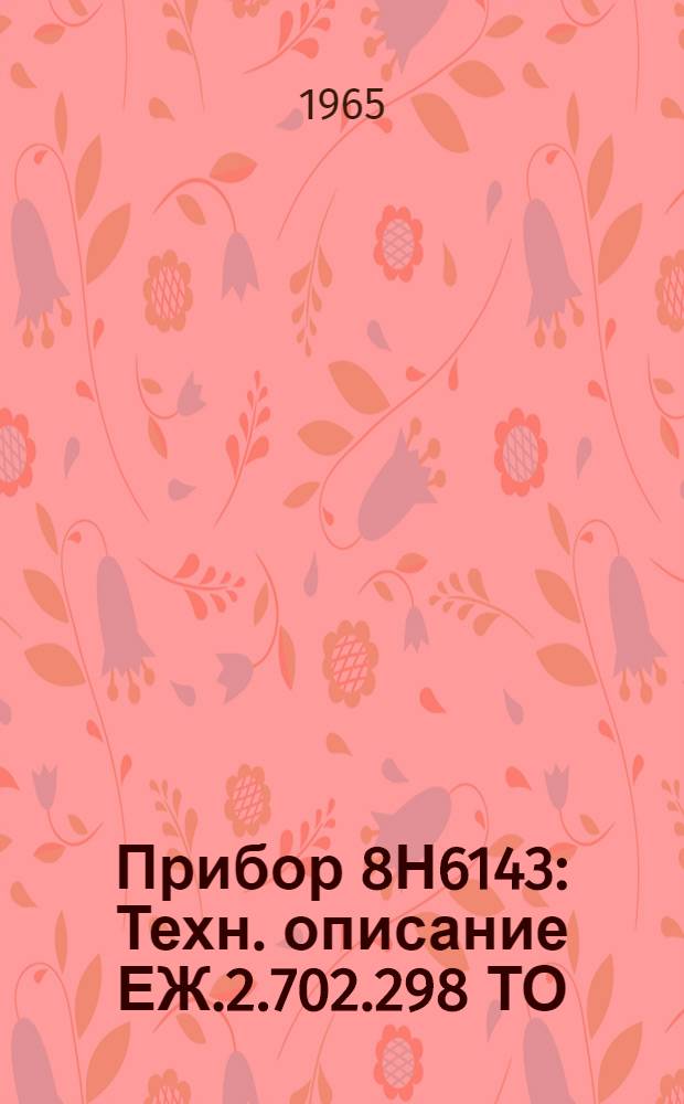 Прибор 8Н6143 : Техн. описание ЕЖ.2.702.298 ТО