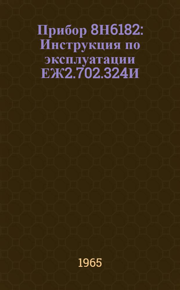 Прибор 8Н6182 : Инструкция по эксплуатации ЕЖ2.702.324И