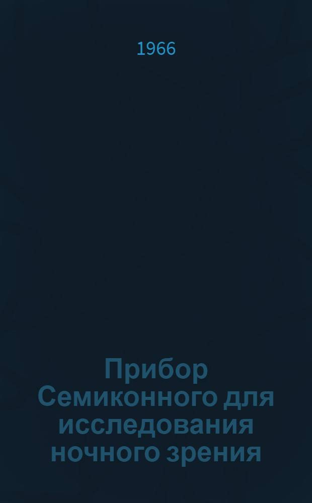 Прибор Семиконного для исследования ночного зрения : МРТУ42 1795-61 : Техн. описание и инструкция по эксплуатации