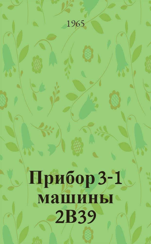 Прибор 3-1 машины 2В39 : Техн. описание и инструкция по эксплуатации