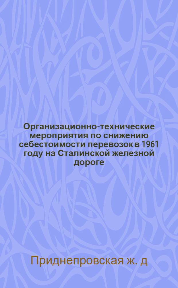 Организационно-технические мероприятия по снижению себестоимости перевозок в 1961 году на Сталинской железной дороге