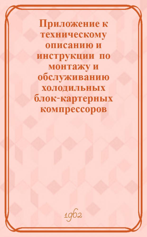 Приложение к техническому описанию и инструкции по монтажу и обслуживанию холодильных блок-картерных компрессоров
