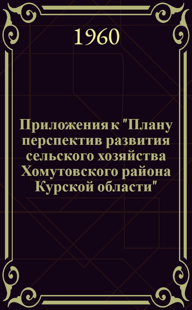 Приложения к "Плану перспектив развития сельского хозяйства Хомутовского района Курской области" : Нормативы и справочные материалы
