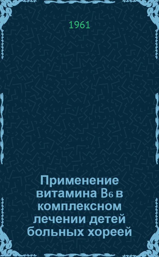 Применение витамина B₆ в комплексном лечении детей больных хореей : Метод. письмо