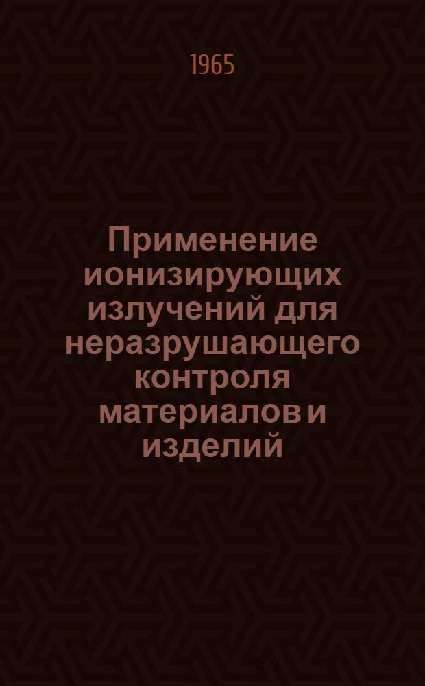 Применение ионизирующих излучений для неразрушающего контроля материалов и изделий : Сборник статей