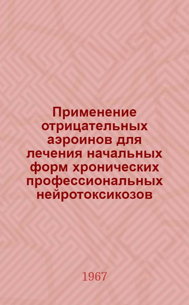 Применение отрицательных аэроинов для лечения начальных форм хронических профессиональных нейротоксикозов : Метод. письмо