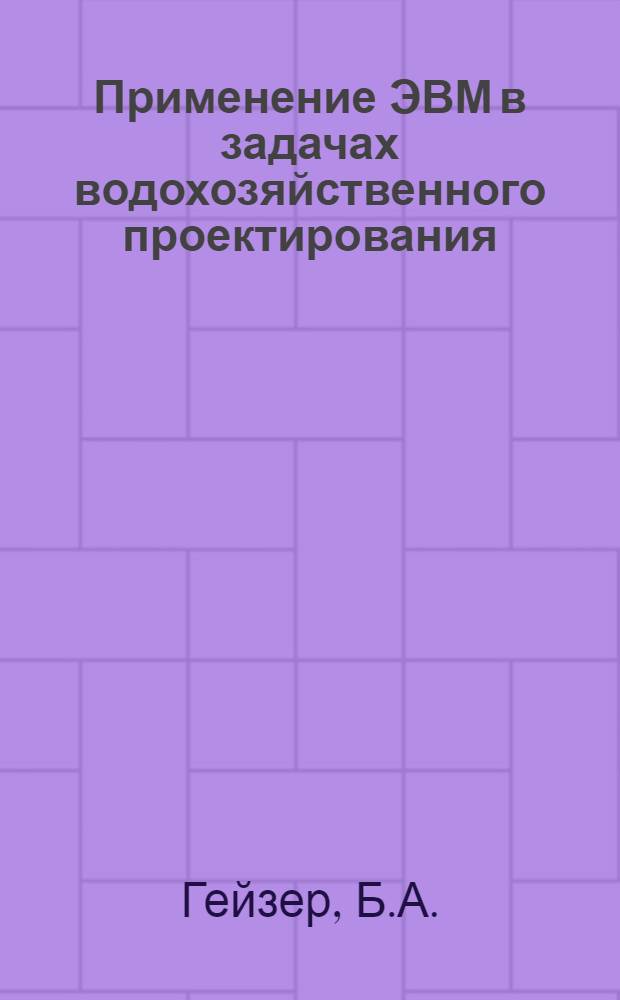 Применение ЭВМ в задачах водохозяйственного проектирования : (На материале работ, проводимых в Гипроводхозе и ВНИИГ и Ме) : Тезисы доклада