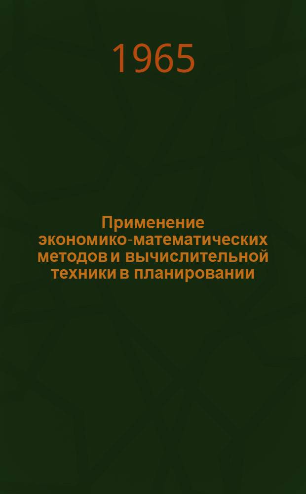 Применение экономико-математических методов и вычислительной техники в планировании, управлении и организации производства на промышленных предприятиях : Библиогр. указатель литературы на рус. и иностр. яз. за 1962-1965 г.г. (1 полугодие)