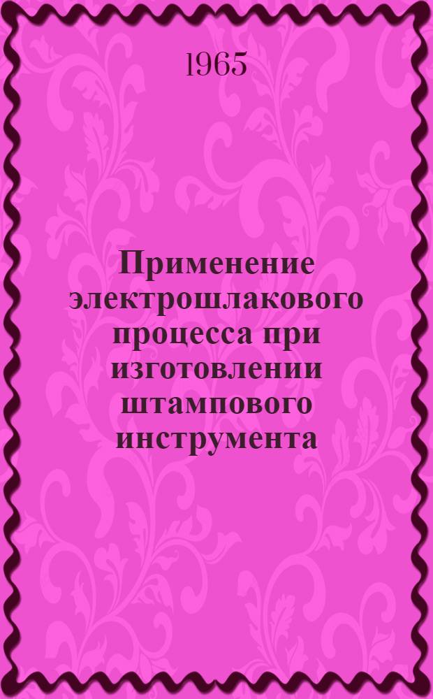 Применение электрошлакового процесса при изготовлении штампового инструмента : Практ. пособие