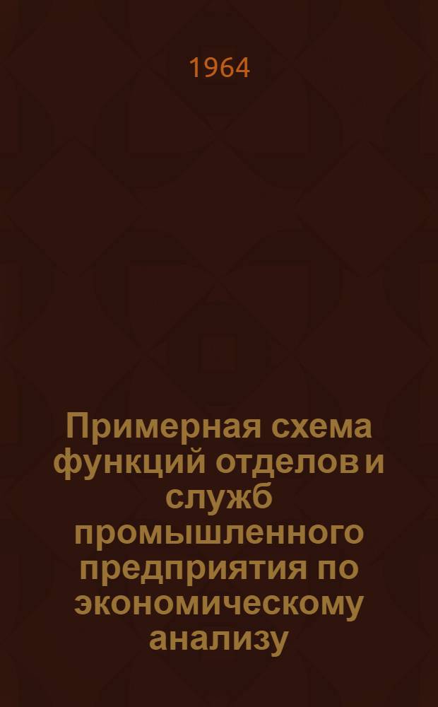 Примерная схема функций отделов и служб промышленного предприятия по экономическому анализу : Утв. 13/VII 1964 г.