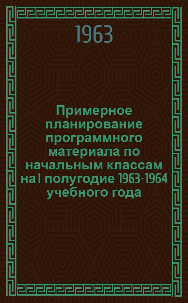 Примерное планирование программного материала по начальным классам на I полугодие 1963-1964 учебного года : IV класс : (Метод. указания)