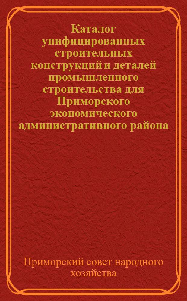 Каталог унифицированных строительных конструкций и деталей промышленного строительства для Приморского экономического административного района