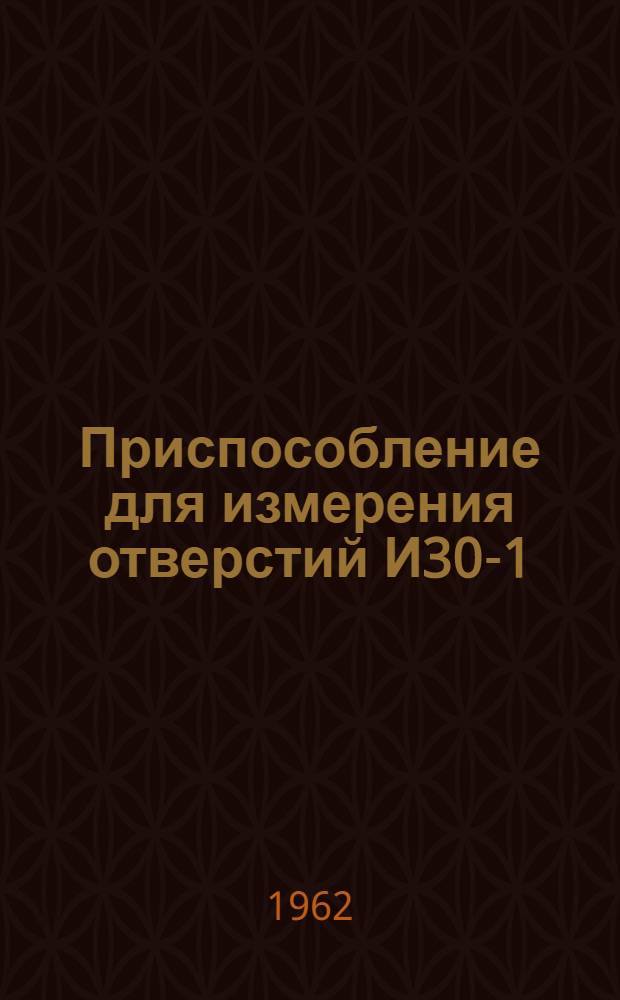 Приспособление для измерения отверстий И30-1 : Описание и руководство к пользованию
