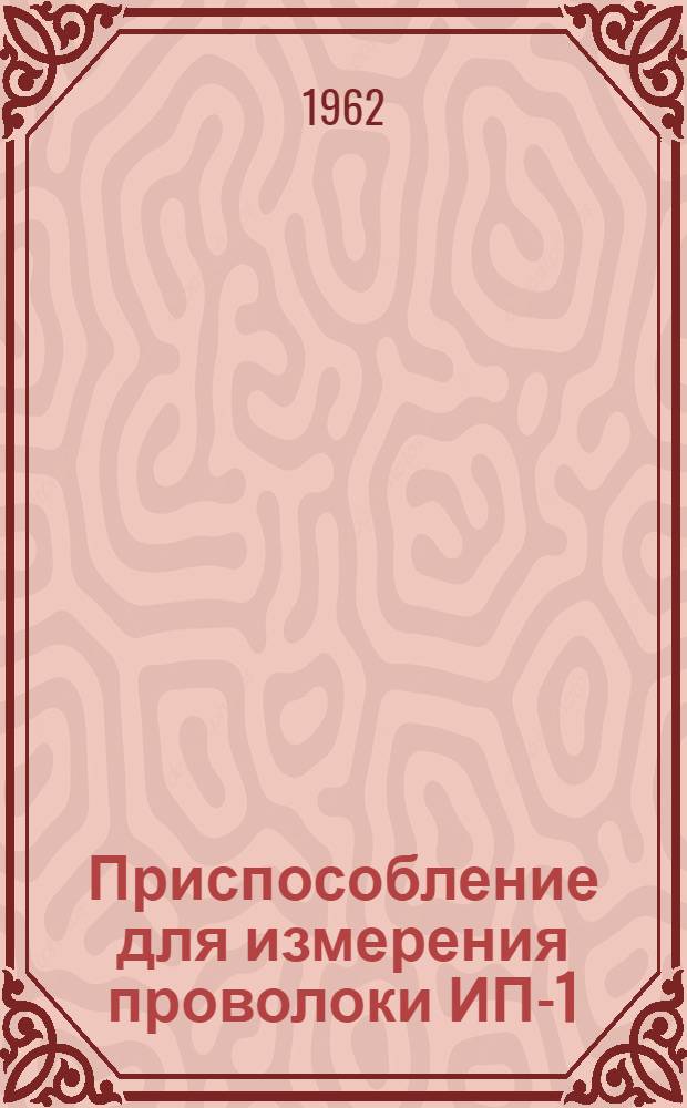 Приспособление для измерения проволоки ИП-1 : Описание и руководство к пользованию