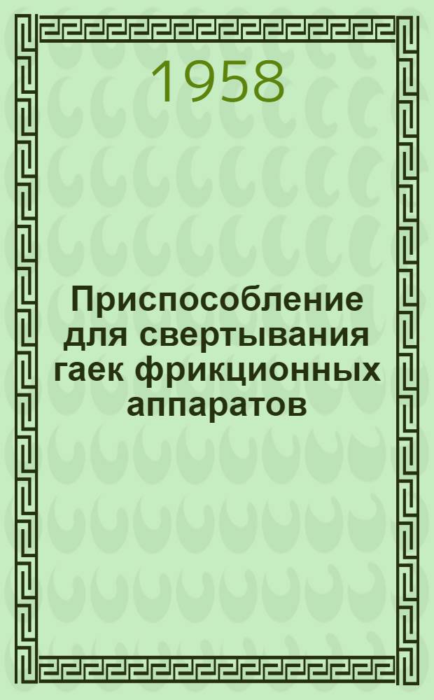 Приспособление для свертывания гаек фрикционных аппаратов : Предложение бригадира подсобного цеха вагонного депо Свердловск-пассажирский В.П. Аксенова