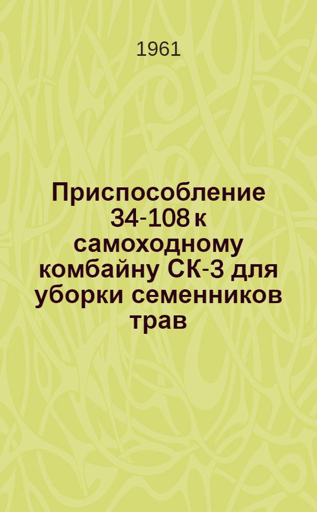 Приспособление 34-108 к самоходному комбайну СК-3 для уборки семенников трав : (Руководство по эксплуатации)