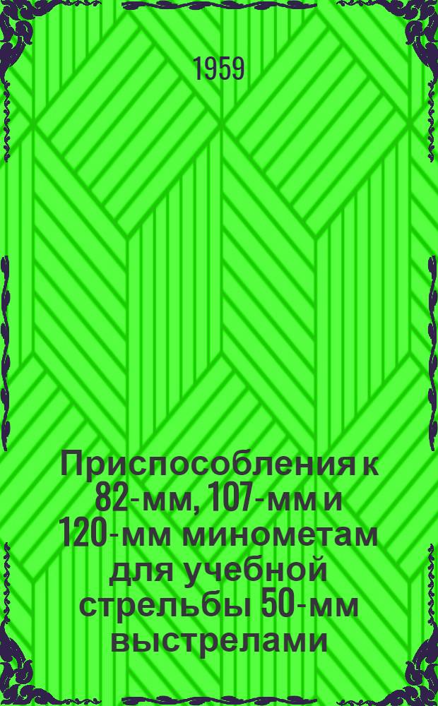 Приспособления к 82-мм, 107-мм и 120-мм минометам для учебной стрельбы 50-мм выстрелами : Руководство