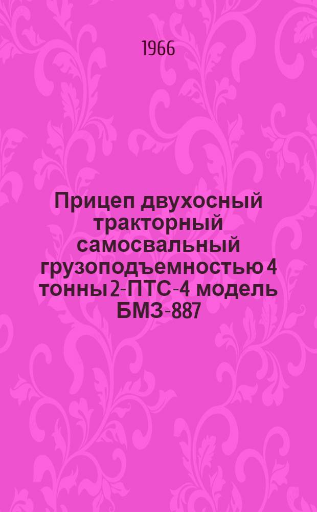 Прицеп двухосный тракторный самосвальный грузоподъемностью 4 тонны 2-ПТС-4 модель БМЗ-887 : Руководство по эксплуатации с каталогом сменных узлов и деталей