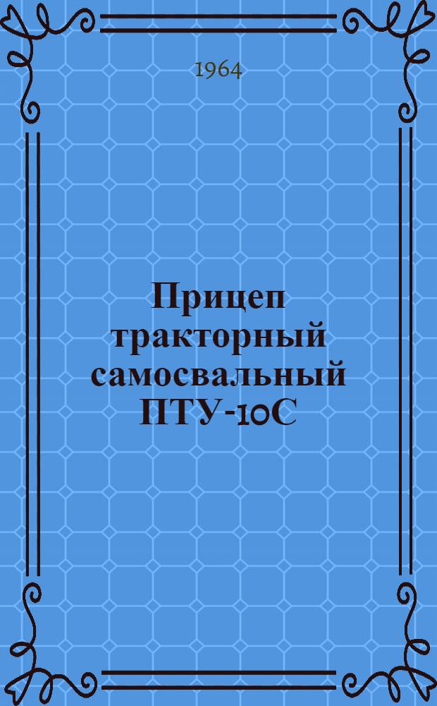 Прицеп тракторный самосвальный ПТУ-10С : Устройство. Применение. Уход
