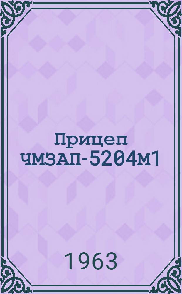 Прицеп ЧМЗАП-5204М1 : Инструкция по уходу и эксплуатации