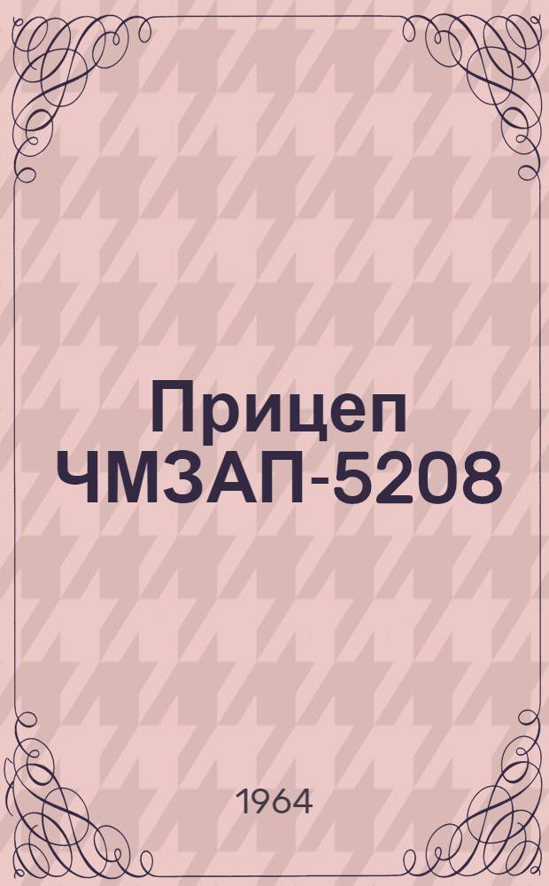 Прицеп ЧМЗАП-5208 : Руководство по уходу и эксплуатации