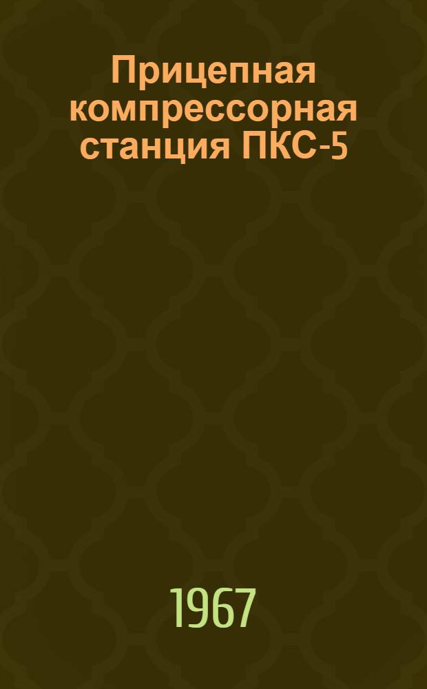 Прицепная компрессорная станция ПКС-5 : Описание и инструкция по эксплуатации