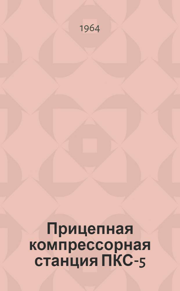 Прицепная компрессорная станция ПКС-5 : Описание и инструкция по эксплуатации