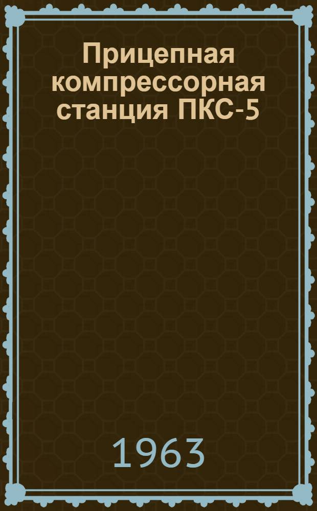 Прицепная компрессорная станция ПКС-5 : Описание и инструкция по эксплуатации
