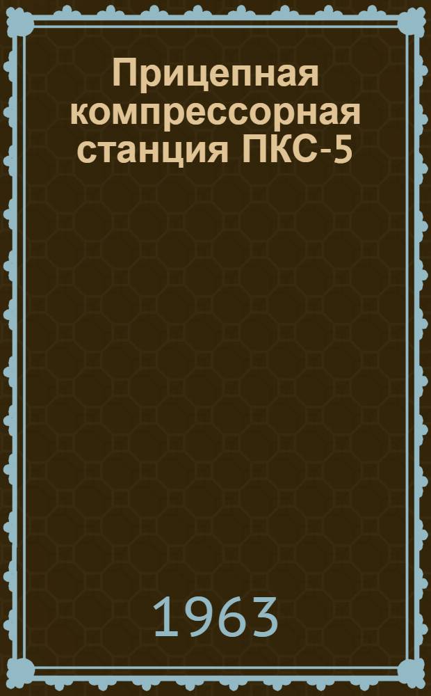 Прицепная компрессорная станция ПКС-5 : Описание и инструкция по эксплуатации