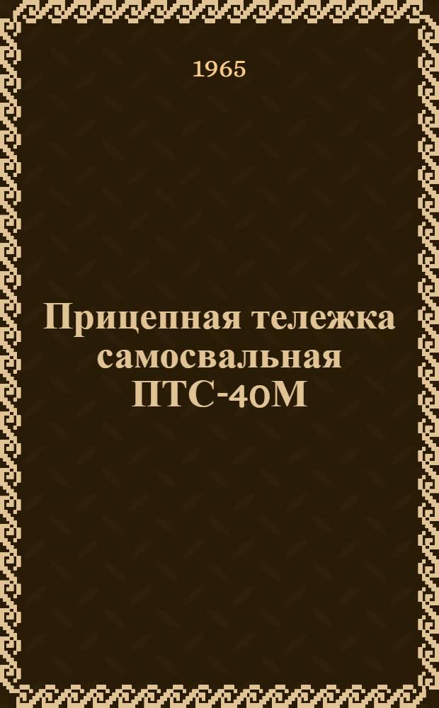 Прицепная тележка самосвальная ПТС-40М : Устройство, применение, уход и руководство по эксплуатации