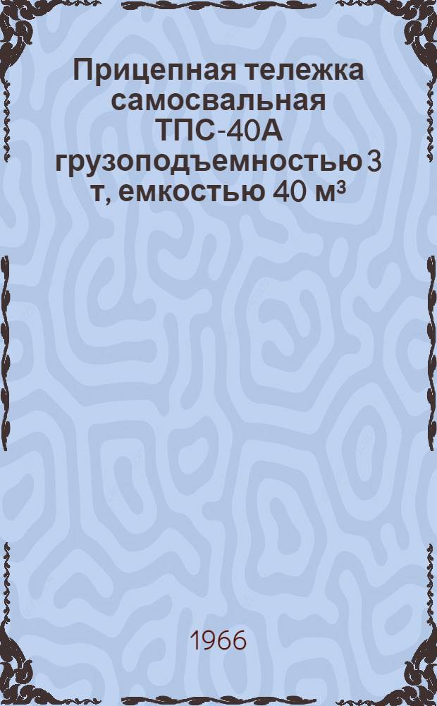 Прицепная тележка самосвальная ТПС-40А грузоподъемностью 3 т, емкостью 40 м³ : Руководство по эксплуатации