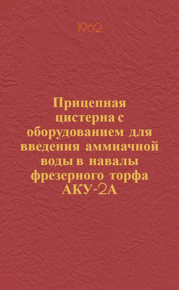 Прицепная цистерна с оборудованием для введения аммиачной воды в навалы фрезерного торфа АКУ-2А : Инструкция по эксплуатации и уходу
