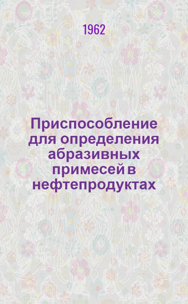 Приспособление для определения абразивных примесей в нефтепродуктах : Руководство по использованию