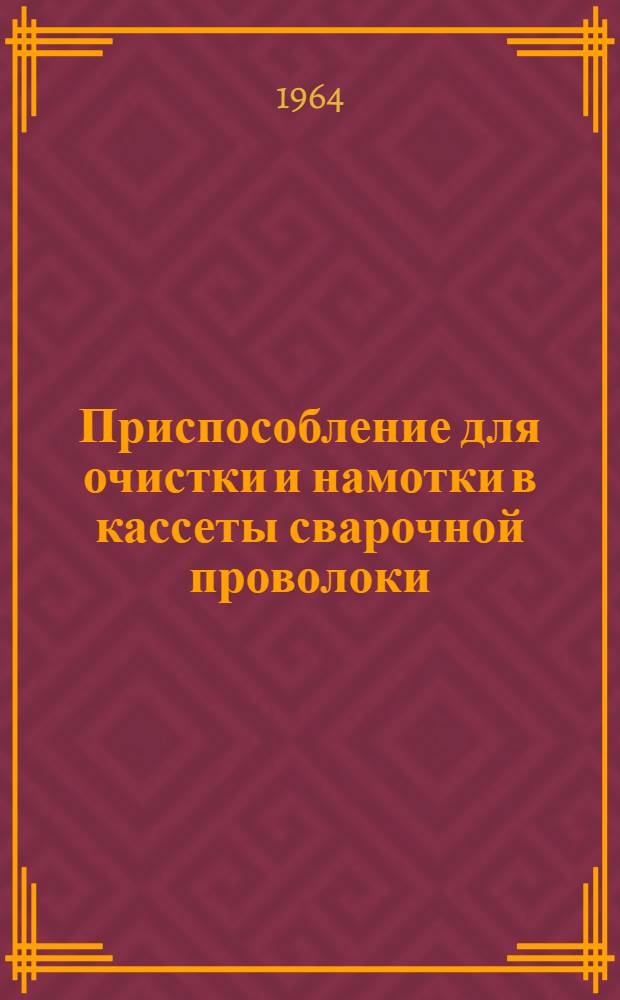 Приспособление для очистки и намотки в кассеты сварочной проволоки