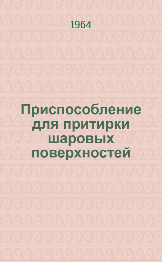 Приспособление для притирки шаровых поверхностей