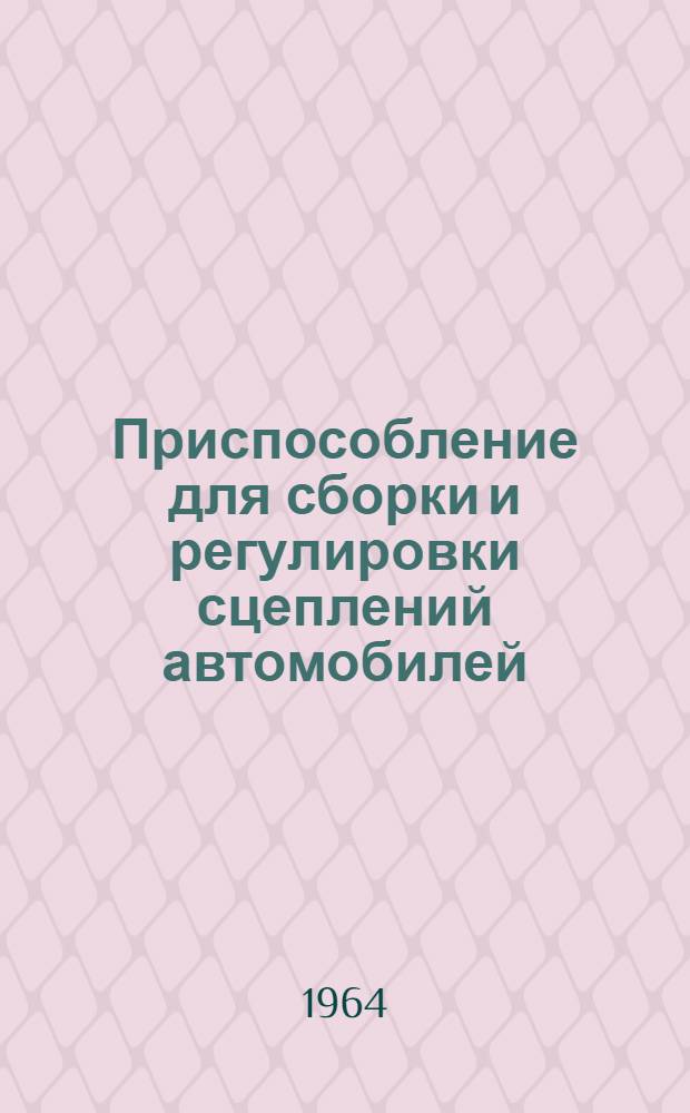 Приспособление для сборки и регулировки сцеплений автомобилей : Тип 2184 : Техн. паспорт, инструкция по уходу и эксплуатация