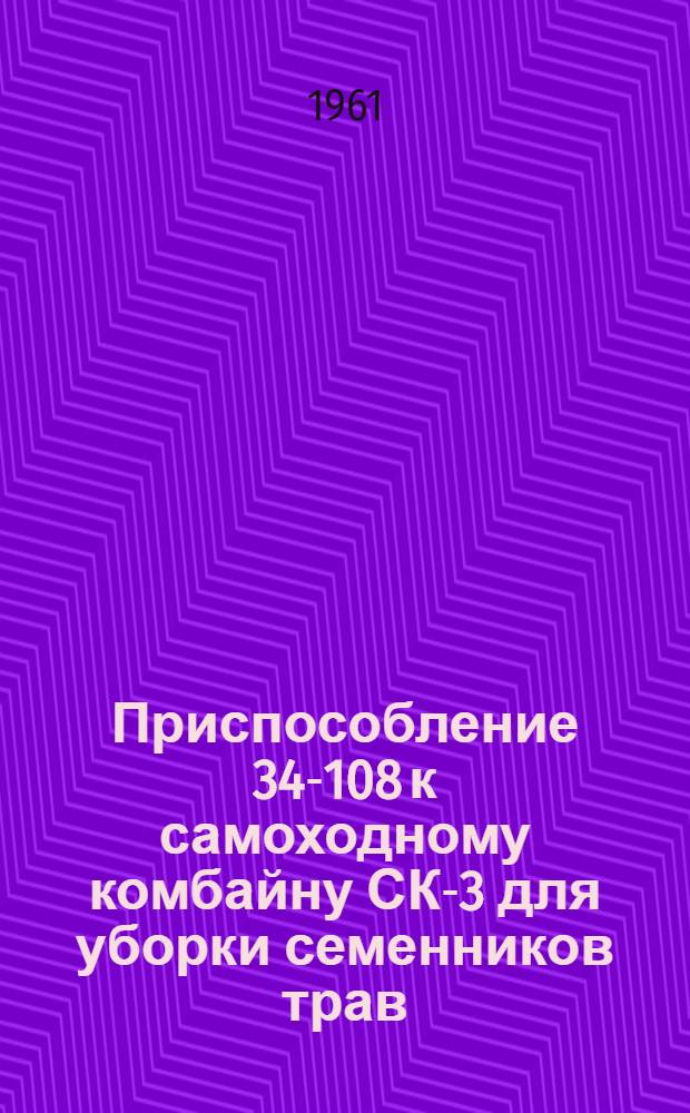 Приспособление 34-108 к самоходному комбайну СК-3 для уборки семенников трав : (Руководство по эксплуатации)