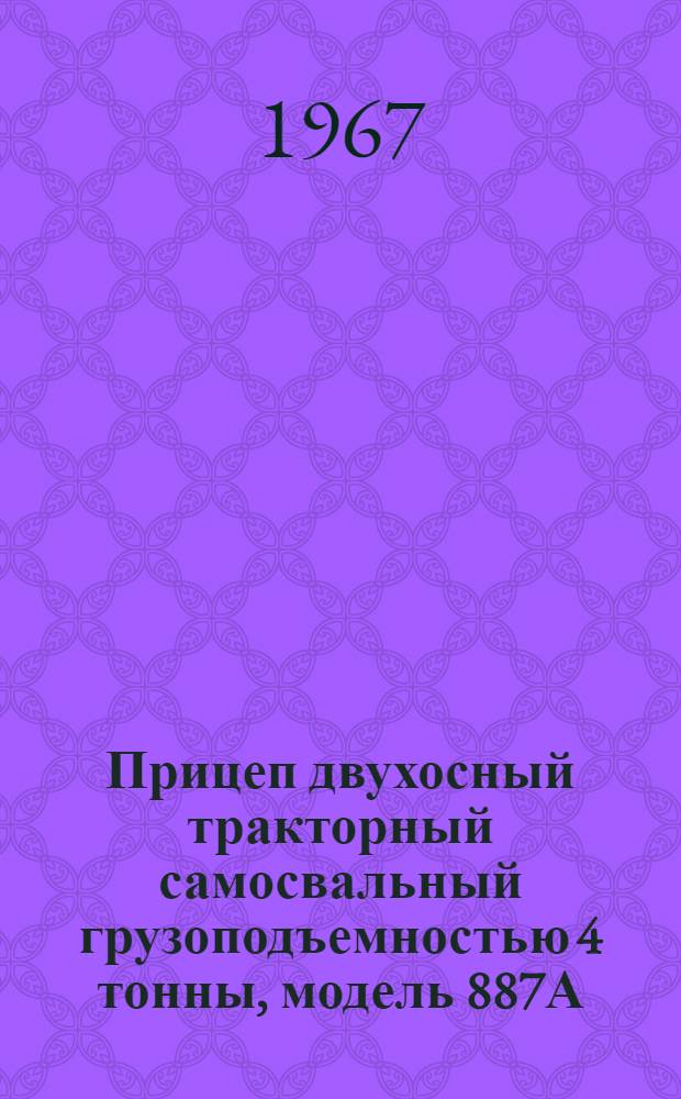 Прицеп двухосный тракторный самосвальный грузоподъемностью 4 тонны, модель 887А : Руководство по эксплуатации с каталогом сменных узлов и деталей