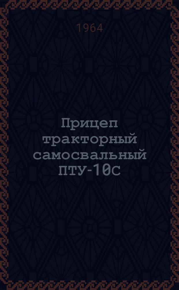 Прицеп тракторный самосвальный ПТУ-10С : Устройство. Применение. Уход