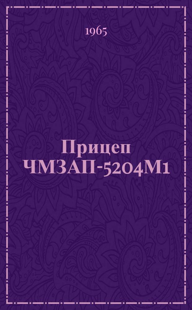 Прицеп ЧМЗАП-5204М1 : Инструкция по уходу и эксплуатации
