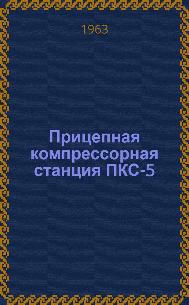 Прицепная компрессорная станция ПКС-5 : Описание и инструкция по эксплуатации