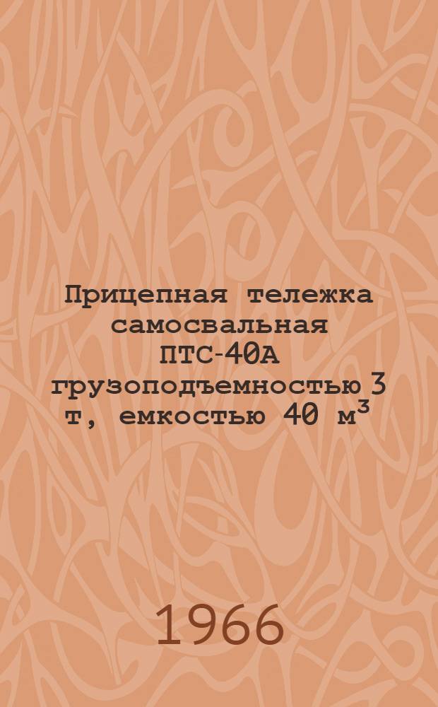 Прицепная тележка самосвальная ПТС-40А грузоподъемностью 3 т, емкостью 40 м&sup3; : Руководство по эксплуатации