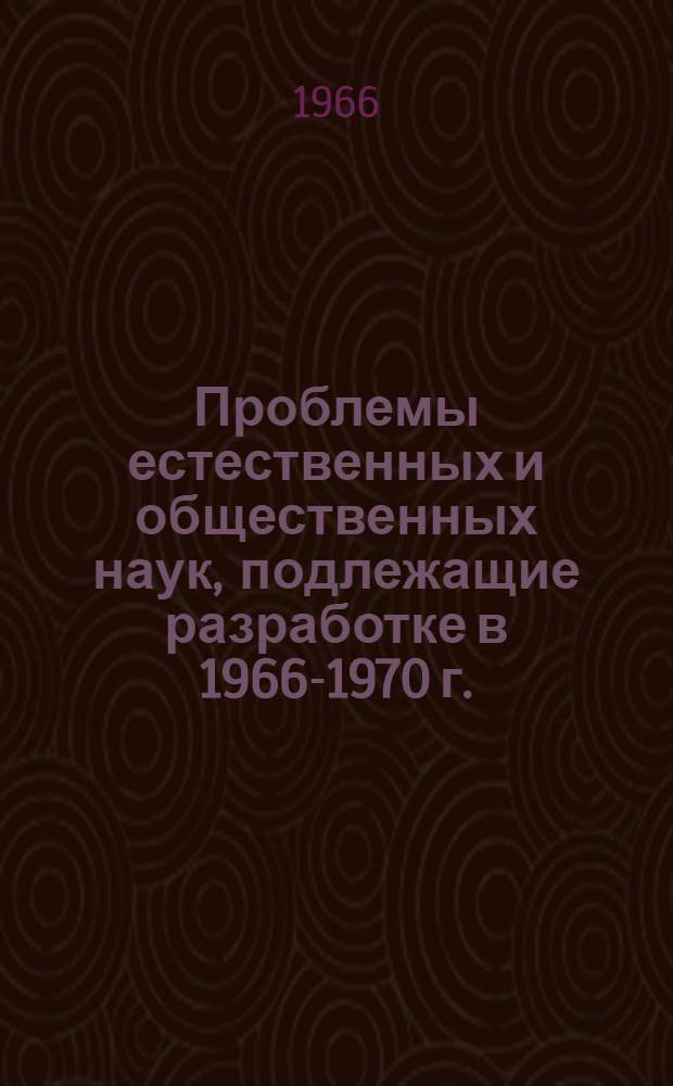 Проблемы естественных и общественных наук, подлежащие разработке в 1966-1970 г.