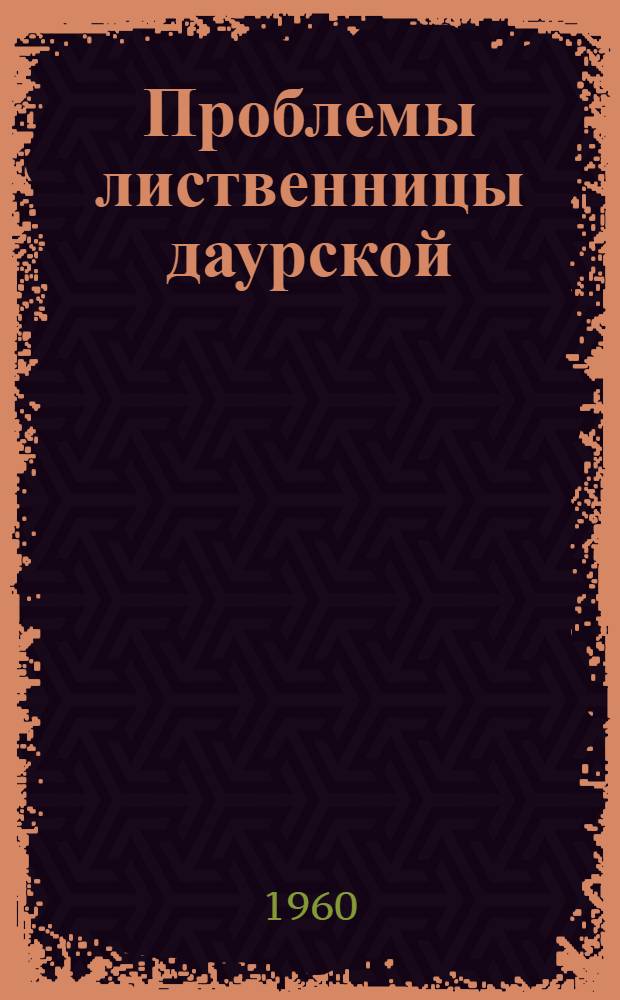 [Проблемы лиственницы даурской] : (Материалы первой науч.-производ. конференции на тему: "Использование лиственницы даурской в народном хозяйстве СССР) : Науч. доклады и решение. 7-8 октября 1960 года