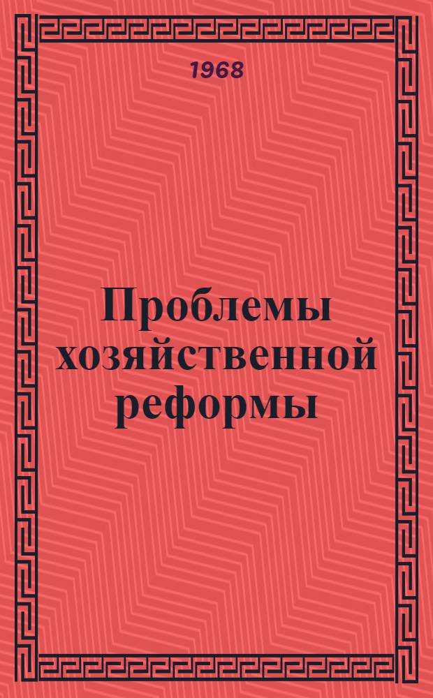 Проблемы хозяйственной реформы : (Итоги науч. сессии 30-31 мая 1967 г.)