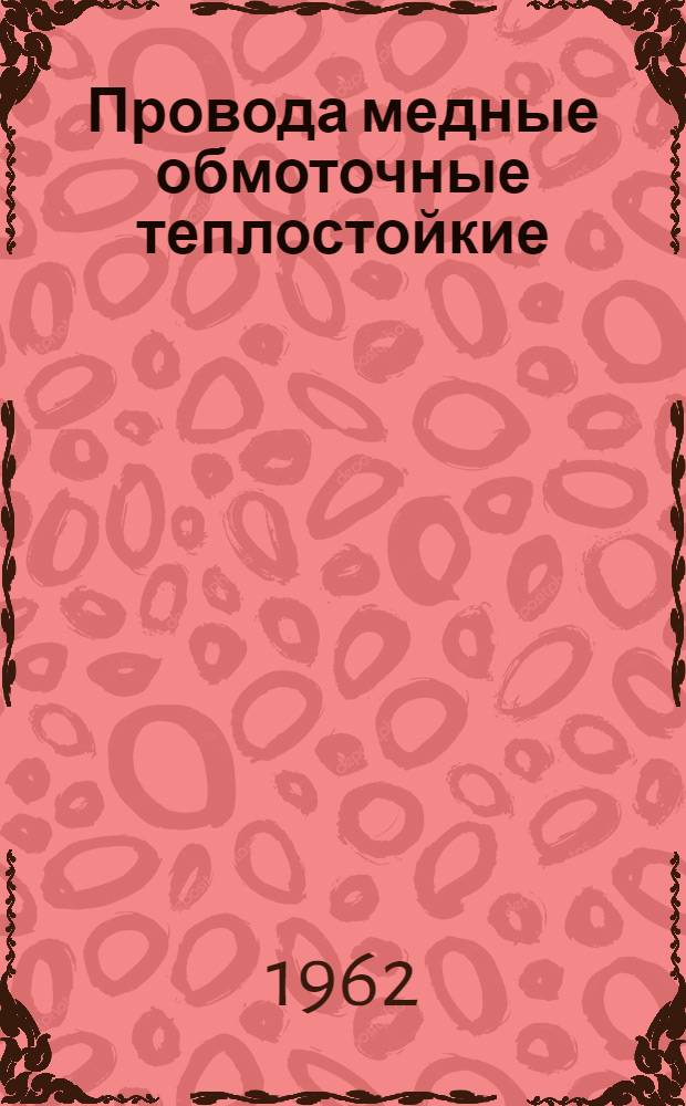 Провода медные обмоточные теплостойкие : ГОСТ 7019-54 : Изделия № 20645-21568 : Единая конструкция