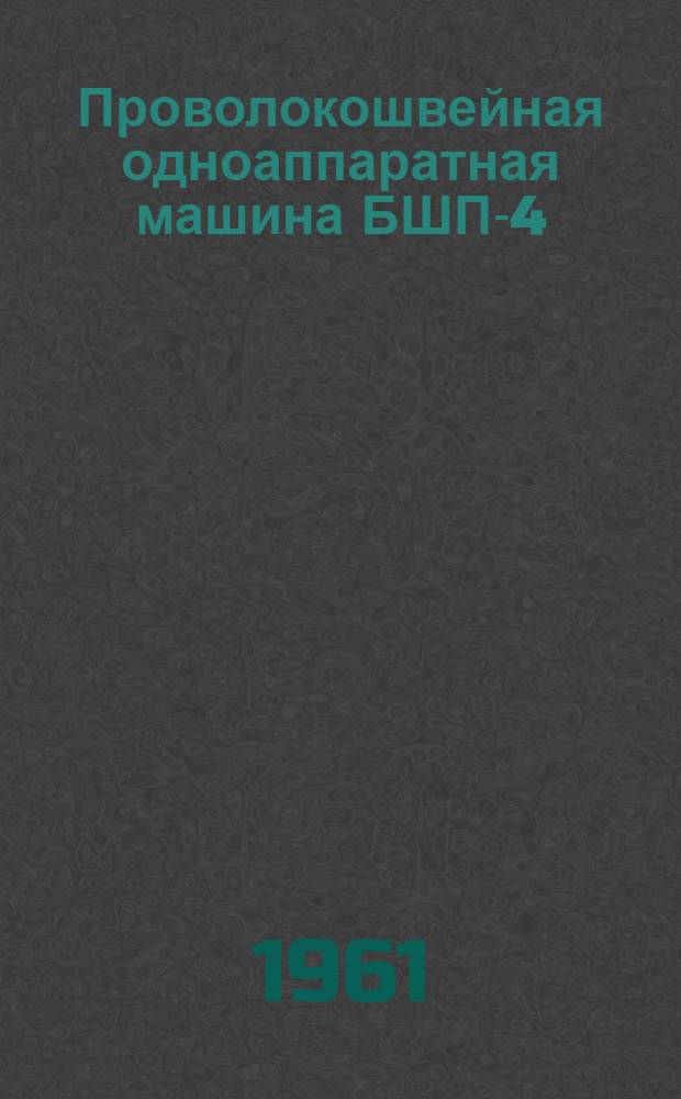Проволокошвейная одноаппаратная машина БШП-4 : Инструкция по настройке и обслуживанию