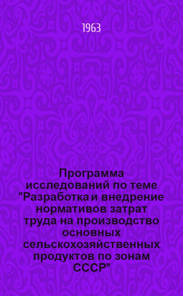 Программа исследований по теме "Разработка и внедрение нормативов затрат труда на производство основных сельскохозяйственных продуктов по зонам СССР" : Проект