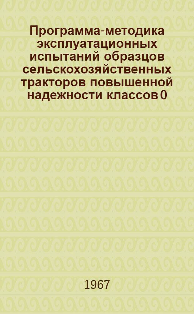 Программа-методика эксплуатационных испытаний образцов сельскохозяйственных тракторов повышенной надежности классов 0,6-1,4 и 2,0-4,0Т тяги : Утв. 10/VIII 1967 г